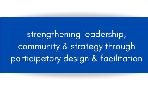 A cobalt blue box with the words "strengthening leadership, community and strategy through participatory design and facilitation" in white letters inside.